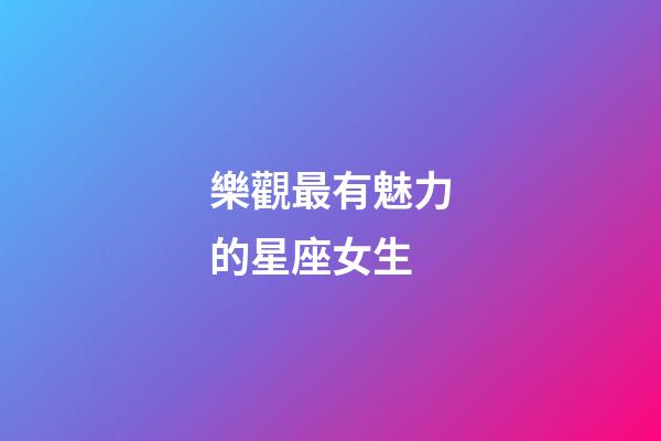 樂觀最有魅力的星座女生-第1張-星座運勢-玄機派