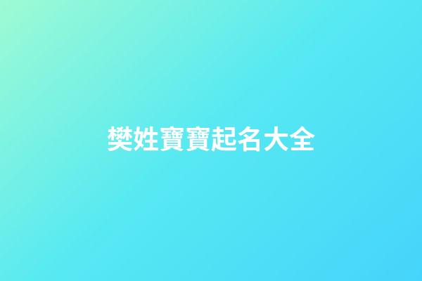 樊姓寶寶起名大全(樊姓寶寶起名大全四個字)-第1張-寶寶起名-玄機派