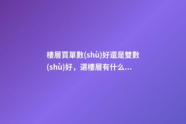 樓層買單數(shù)好還是雙數(shù)好，選樓層有什么講究