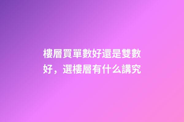 樓層買單數好還是雙數好，選樓層有什么講究