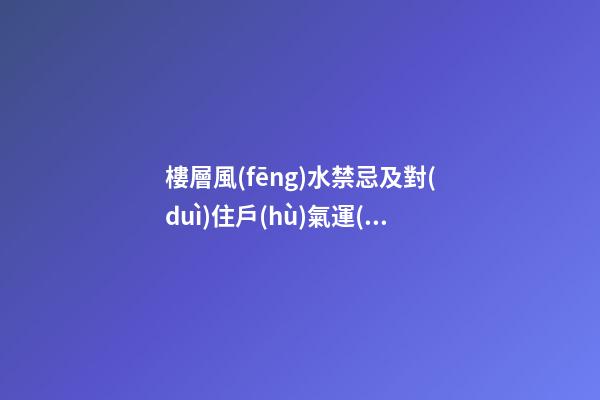 樓層風(fēng)水禁忌及對(duì)住戶(hù)氣運(yùn)的影響