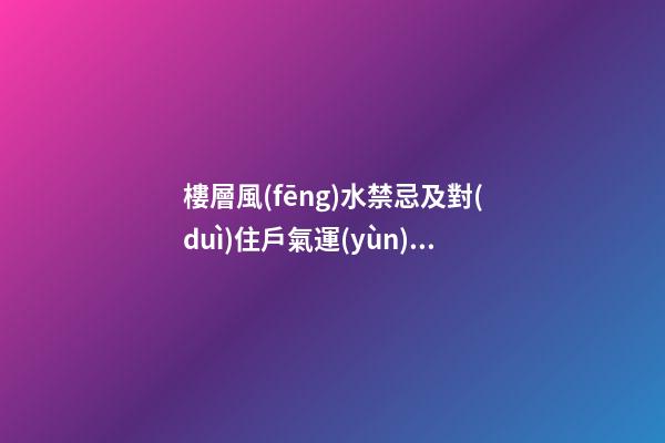 樓層風(fēng)水禁忌及對(duì)住戶氣運(yùn)的影響