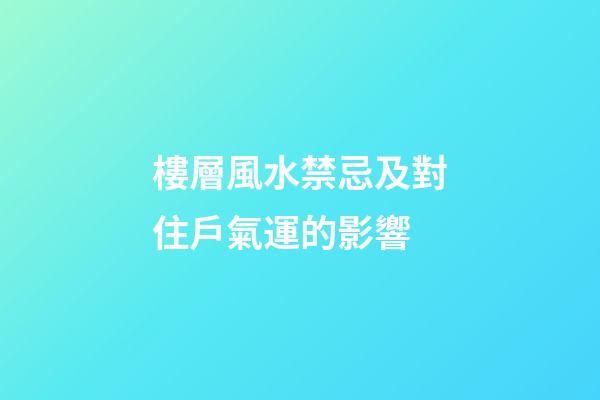 樓層風水禁忌及對住戶氣運的影響