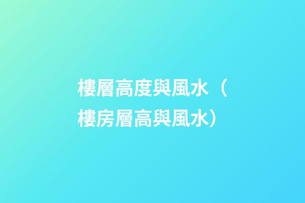 樓層高度與風水（樓房層高與風水）
