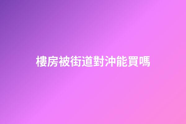 樓房被街道對沖能買嗎