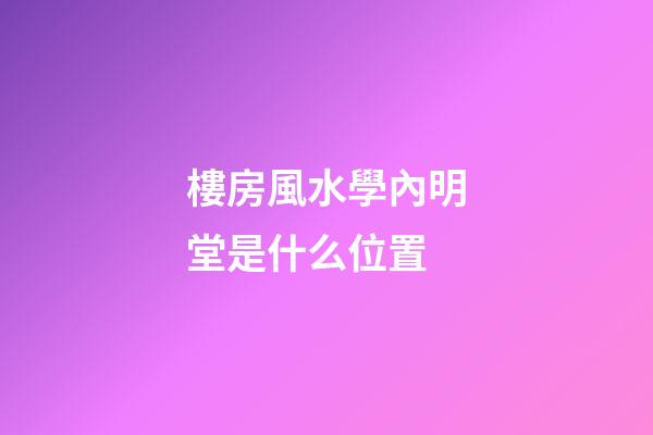 樓房風水學內明堂是什么位置