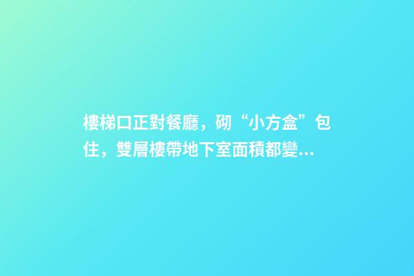 樓梯口正對餐廳，砌“小方盒”包住，雙層樓帶地下室面積都變小了