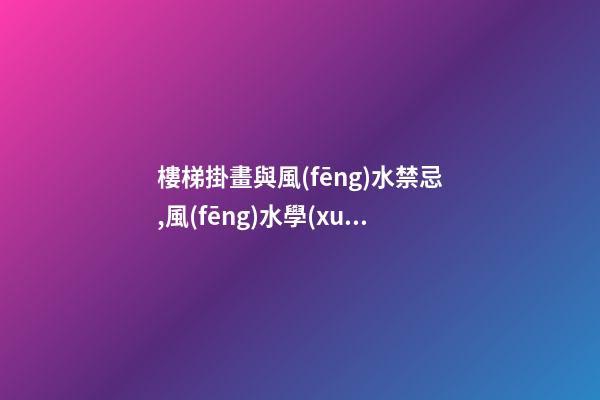 樓梯掛畫與風(fēng)水禁忌,風(fēng)水學(xué)上樓梯間該掛什么畫