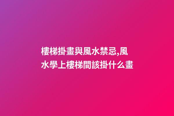 樓梯掛畫與風水禁忌,風水學上樓梯間該掛什么畫