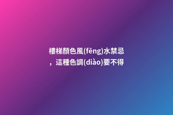 樓梯顏色風(fēng)水禁忌，這種色調(diào)要不得
