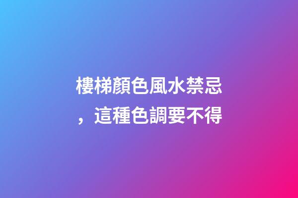 樓梯顏色風水禁忌，這種色調要不得