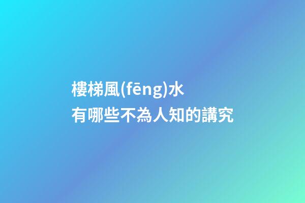 樓梯風(fēng)水有哪些不為人知的講究