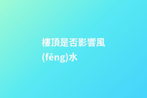 樓頂是否影響風(fēng)水