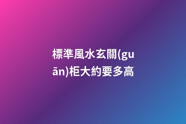 標準風水玄關(guān)柜大約要多高