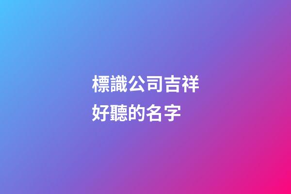 標識公司吉祥好聽的名字