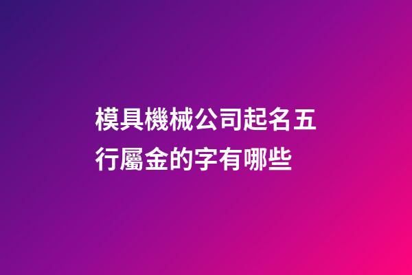 模具機械公司起名五行屬金的字有哪些-第1張-公司起名-玄機派