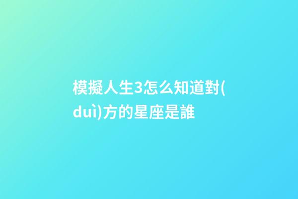 模擬人生3怎么知道對(duì)方的星座是誰-第1張-星座運(yùn)勢(shì)-玄機(jī)派