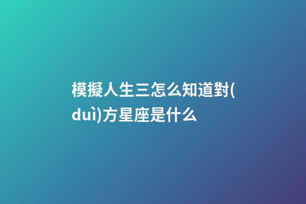 模擬人生三怎么知道對(duì)方星座是什么