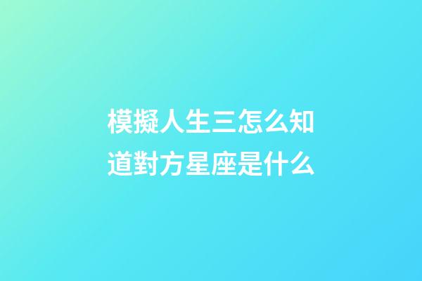 模擬人生三怎么知道對方星座是什么-第1張-星座運(yùn)勢-玄機(jī)派