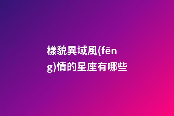 樣貌異域風(fēng)情的星座有哪些