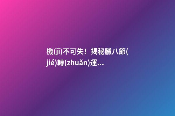 機(jī)不可失！揭秘臘八節(jié)轉(zhuǎn)運(yùn)妙招
