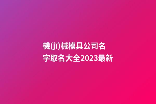 機(jī)械模具公司名字取名大全2023最新-第1張-公司起名-玄機(jī)派