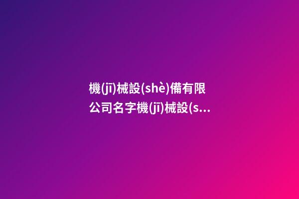 機(jī)械設(shè)備有限公司名字機(jī)械設(shè)備公司名稱(chēng)2篇-第1張-公司起名-玄機(jī)派