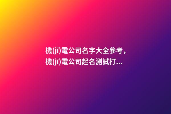 機(jī)電公司名字大全參考，機(jī)電公司起名測試打分？-第1張-公司起名-玄機(jī)派