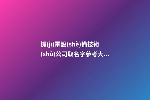 機(jī)電設(shè)備技術(shù)公司取名字參考大全-第1張-公司起名-玄機(jī)派