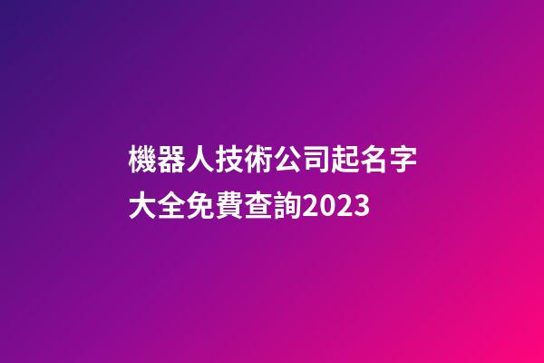 機器人技術公司起名字大全免費查詢2023-第1張-公司起名-玄機派