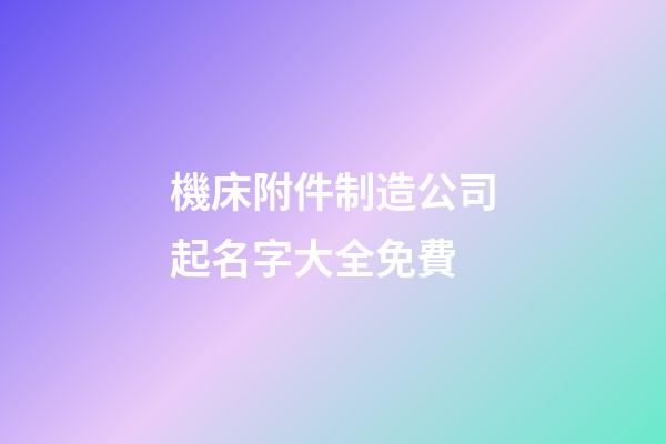 機床附件制造公司起名字大全免費-第1張-公司起名-玄機派