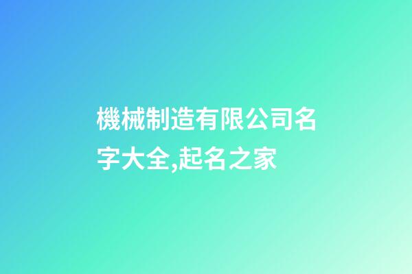 機械制造有限公司名字大全,起名之家-第1張-公司起名-玄機派