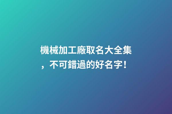 機械加工廠取名大全集，不可錯過的好名字！-第1張-公司起名-玄機派