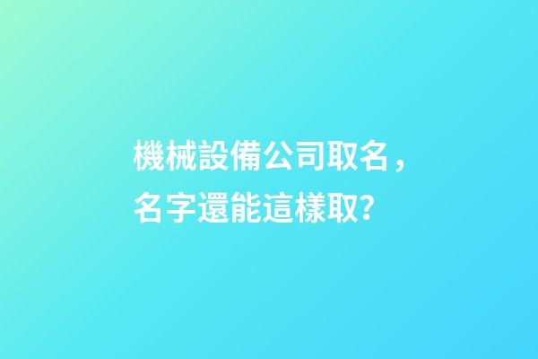 機械設備公司取名，名字還能這樣取？-第1張-公司起名-玄機派