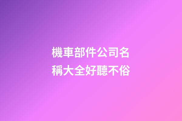 機車部件公司名稱大全好聽不俗-第1張-公司起名-玄機派