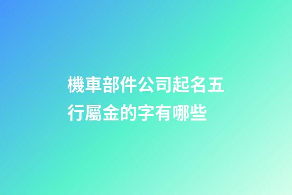機車部件公司起名五行屬金的字有哪些-第1張-公司起名-玄機派