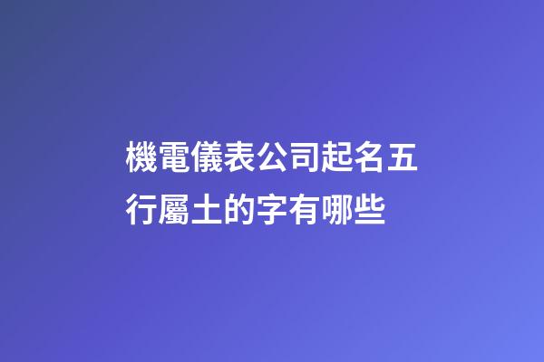 機電儀表公司起名五行屬土的字有哪些-第1張-公司起名-玄機派