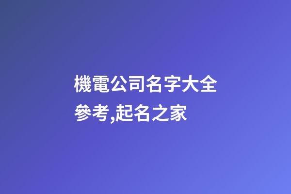 機電公司名字大全參考,起名之家-第1張-公司起名-玄機派