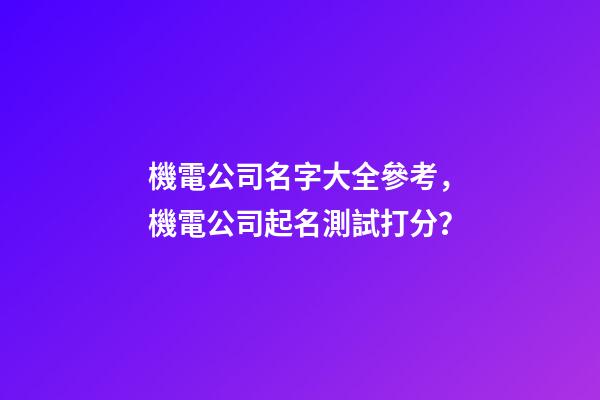 機電公司名字大全參考，機電公司起名測試打分？