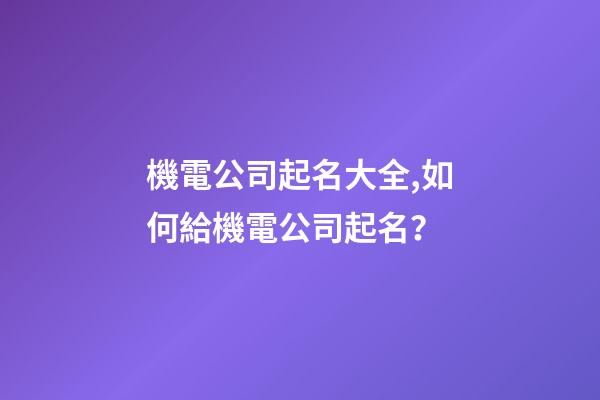 機電公司起名大全,如何給機電公司起名？-第1張-公司起名-玄機派