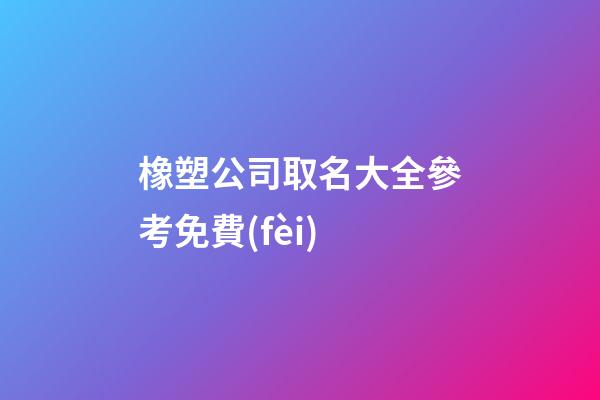 橡塑公司取名大全參考免費(fèi)-第1張-公司起名-玄機(jī)派