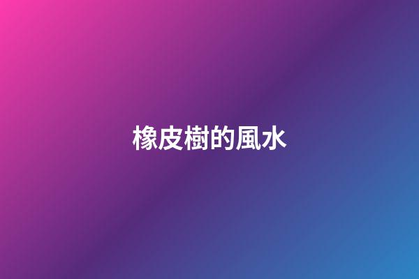 橡皮樹的風水