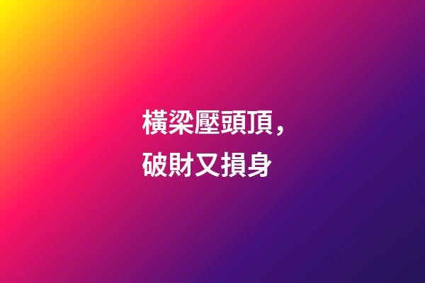 橫梁壓頭頂，破財又損身