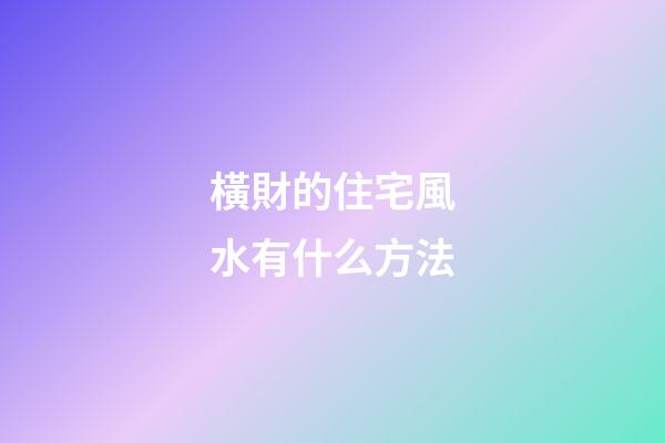 橫財的住宅風水有什么方法
