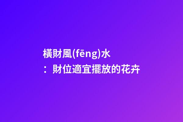 橫財風(fēng)水：財位適宜擺放的花卉