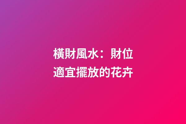 橫財風水：財位適宜擺放的花卉