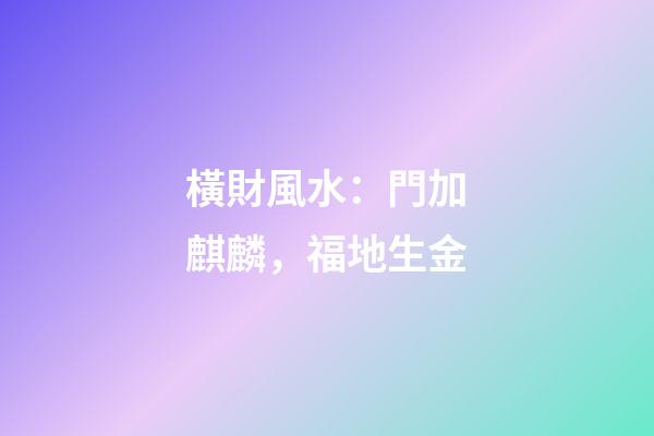 橫財風水：門加麒麟，福地生金