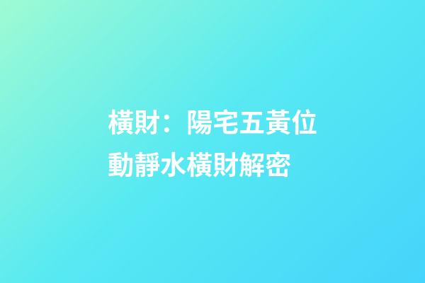 橫財：陽宅五黃位動靜水橫財解密