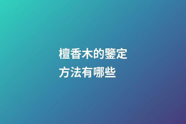 檀香木的鑒定方法有哪些