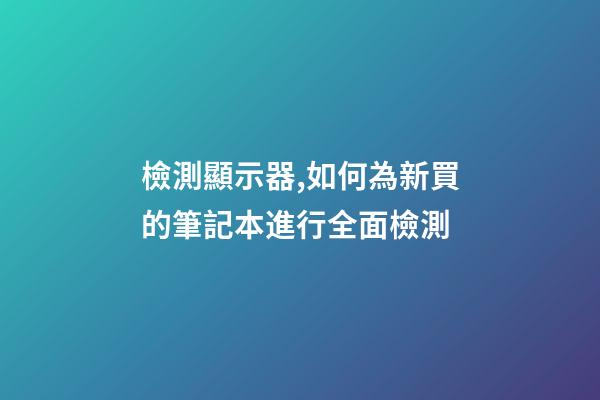 檢測顯示器,如何為新買的筆記本進行全面檢測-第1張-觀點-玄機派
